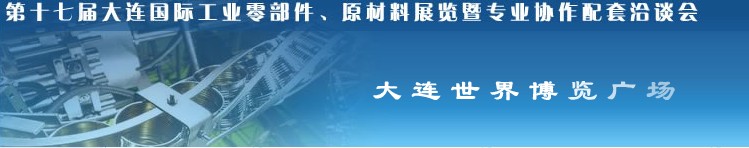 第十七屆大連國(guó)際工業(yè)零部件、原材料展覽暨專業(yè)協(xié)作配套洽談會(huì)