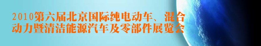 2010第六屆北京國(guó)際純電動(dòng)車、混合動(dòng)力暨清潔能源汽車及零部件展覽會(huì)