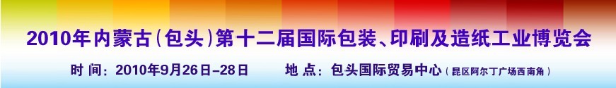 2010內(nèi)蒙古第十二屆國際包裝、印刷及造紙工業(yè)博覽會