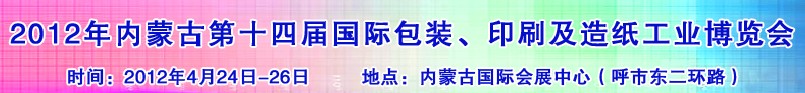 2012年第十四屆內(nèi)蒙古國際包裝、印刷及造紙工業(yè)博覽會