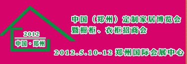 2012中國(guó)（鄭州）國(guó)際定制家居博覽會(huì)暨櫥柜、衣柜招商會(huì)