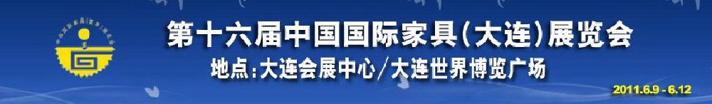 2011第十六屆中國國際家具(大連）展覽會(huì)<br>第十六屆中國國際木工機(jī)械(大連)展覽會(huì)<br>第十六屆中國國際家具配件及原輔料(大連)展覽會(huì)