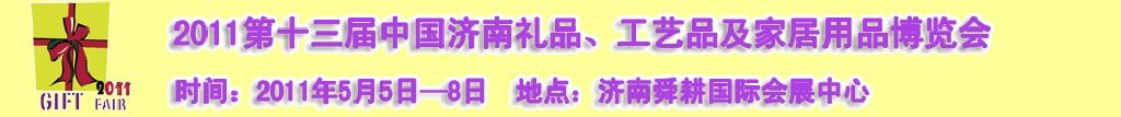 2011第十三屆山東禮品、工藝品及家居用品（濟(jì)南）博覽會山東禮品、工藝品、家居用品（濟(jì)南）博覽會