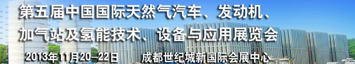 2013第五屆中國國際天然氣汽車、發(fā)動機(jī)、加氣站及氫能技術(shù)、設(shè)備與應(yīng)用展覽會