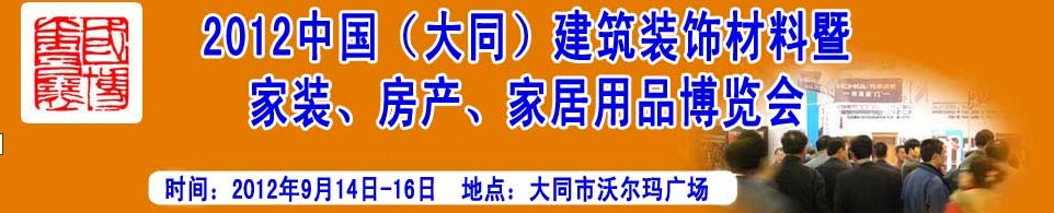 2012中國（大同）建筑裝飾材料暨家裝、房產(chǎn)、家居用品博覽會