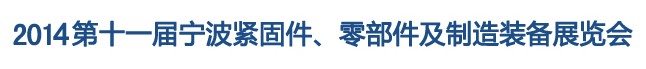 2014第11屆寧波緊固件、零部件及制造裝備展覽會(huì)