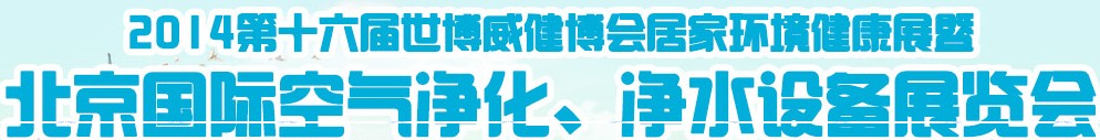 2014第十六屆世博威健博會居家環(huán)境健康展暨北京國際空氣凈化、凈水設(shè)備展覽會