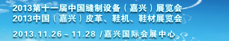 2013中國（嘉興）皮革、鞋機(jī)、鞋材展覽會<br>2013第十一屆中國縫制設(shè)備（嘉興）展覽會