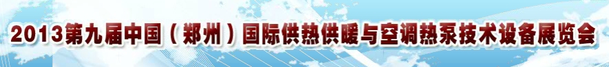 2013第九屆鄭州國(guó)際供熱供暖與空調(diào)熱泵技術(shù)設(shè)備展覽會(huì)