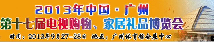 2013中國(guó)廣州第十七屆電視購(gòu)物、家居禮品博覽會(huì)