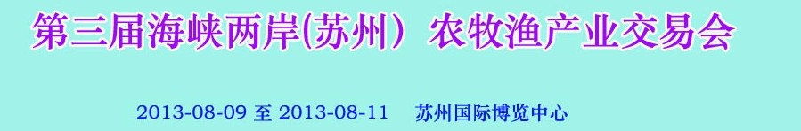 2013第三屆海峽兩岸(蘇州）農(nóng)牧漁產(chǎn)業(yè)交易會