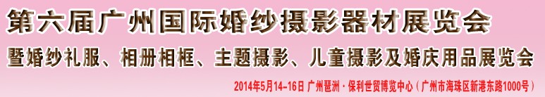 2014第六屆廣州婚紗攝影器件展覽會(huì)暨相冊(cè)相框、主題攝影及兒童攝影、婚慶用品展覽會(huì)