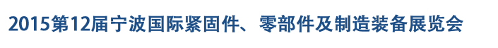 2015第12屆寧波緊固件、零部件及制造裝備展覽會