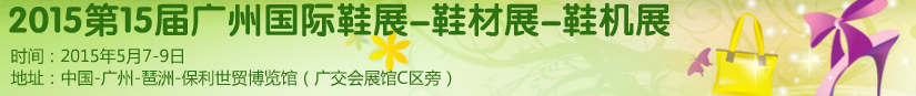 2015第十五屆廣州國(guó)際鞋展、鞋材展、鞋機(jī)展