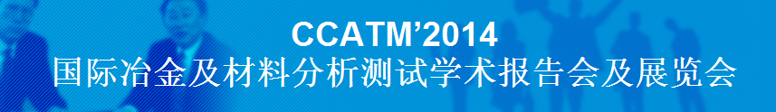 CCATM’2014國際冶金及材料分析測試學(xué)術(shù)報(bào)告會(huì)及展覽會(huì)