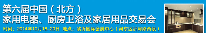 2014第六屆中國(北方)家用電器、廚房衛(wèi)浴及家居用品交易會