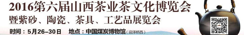 2016第六屆山西茶業(yè)茶文化博覽會暨紫砂、陶瓷、茶具、工藝品展覽會