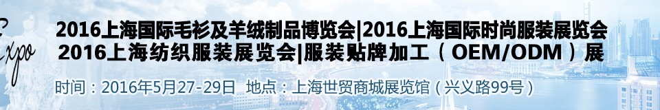 2016上海國(guó)際時(shí)尚品牌服裝展覽會(huì)——毛衫及羊絨制展<br>時(shí)尚品牌服裝展<br>服裝貼牌加工（OEM/ODM）展