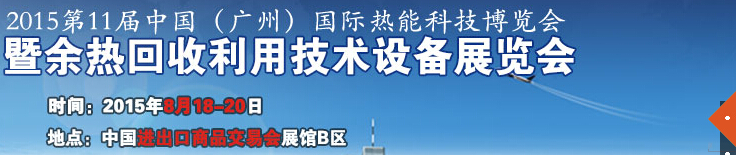 2015第11屆中國(guó)（廣州）國(guó)際熱能科技博覽會(huì)暨余熱回收利用技術(shù)設(shè)備展覽會(huì)