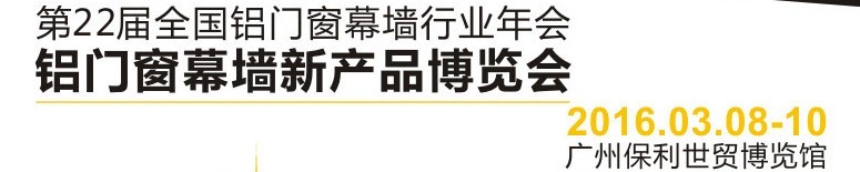 2016第二十二屆全國(guó)鋁門(mén)窗幕墻行業(yè)年會(huì)暨鋁門(mén)窗幕墻新產(chǎn)品博覽會(huì)