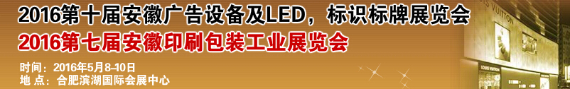 2016第十屆安徽廣告設(shè)備及LED、標(biāo)識(shí)標(biāo)牌展覽會(huì)<br>2016第七屆安徽印刷包裝工業(yè)展覽會(huì)