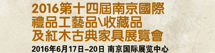 2016第十四屆南京國際禮品工藝品、藝術(shù)收藏品及紅木家具博覽會