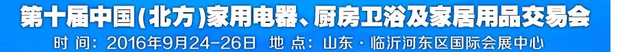 2016第十屆中國(北方)家用電器、廚房衛(wèi)浴及家居用品交易會