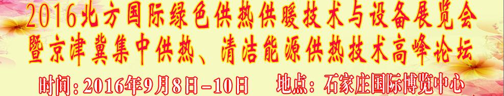 2016北方國際綠色供熱采暖、通風、空調(diào)技術與設備展覽會<br>暨京津冀集中供熱、清潔能源供熱技術高峰論壇