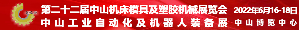 2022第二十二屆中山機(jī)床模具及塑膠機(jī)械展覽會(huì)<br>2022中山工業(yè)自動(dòng)化及機(jī)器人裝備展覽會(huì)