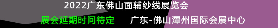 （延期）2022廣東（佛山）國際時(shí)尚服裝服飾供應(yīng)鏈博覽會(huì)暨2022廣東（佛山）國際紡織面輔料及紗線展