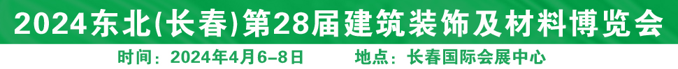 2024東北（長春）第二十八屆國際建筑裝飾及材料博覽會